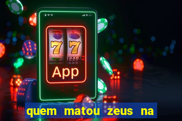 quem matou zeus na mitologia grega